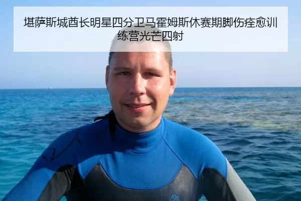 堪萨斯城酋长明星四分卫马霍姆斯休赛期脚伤痊愈训练营光芒四射
